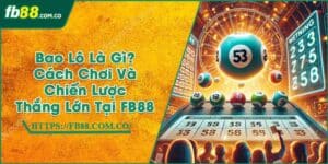 Bao Lô Là Gì? Cách Chơi Và Chiến Lược Thắng Lớn Tại FB88